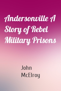 Andersonville A Story of Rebel Military Prisons