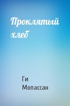 Обложка книги «Проклятый хлеб» — Ги Мопассан