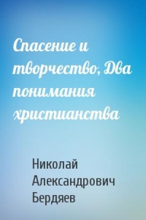 Обложка книги «Спасение и творчество, Два понимания христианства» — Николай Бердяев