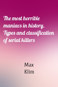 The most horrible maniacs in history. Types and classification of serial killers