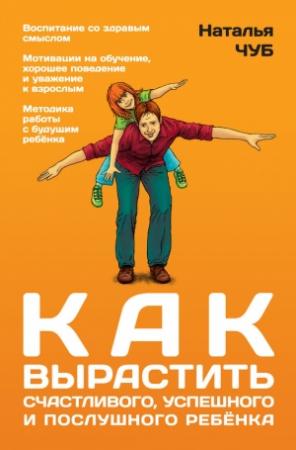 Обложка книги «Как вырастить успешного, счастливого и послушного ребенка» — Наталья Чуб