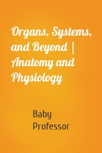 Organs, Systems, and Beyond | Anatomy and Physiology