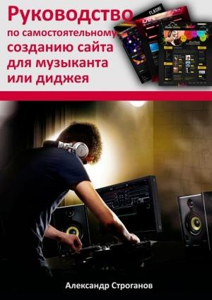 Обложка книги «Руководство по самостоятельному созданию сайта для музыканта или диджея» — Александр Строганов
