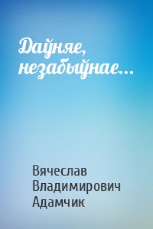 Обложка книги «Даўняе, незабыўнае...» — Вячеслав Владимирович Адамчик