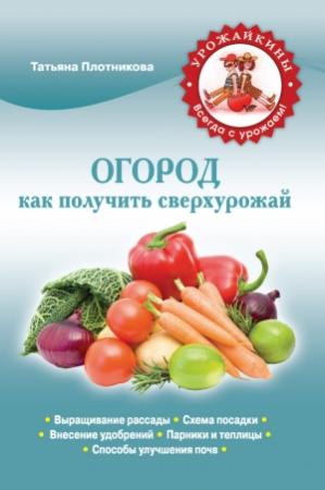 Обложка книги «Огород. Как получить сверхурожай» — Татьяна Плотникова