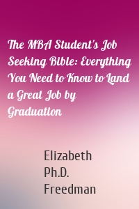 The MBA Student's Job Seeking Bible: Everything You Need to Know to Land a Great Job by Graduation