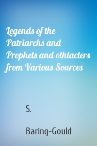 Legends of the Patriarchs and Prophets and othtacters from Various Sources