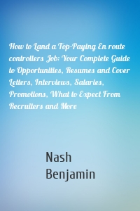 How to Land a Top-Paying En route controllers Job: Your Complete Guide to Opportunities, Resumes and Cover Letters, Interviews, Salaries, Promotions, What to Expect From Recruiters and More