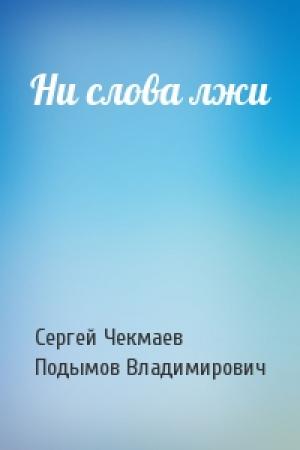 Обложка книги «Ни слова лжи» — Сергей Владимирович Чекмаев, Владлен Подымов