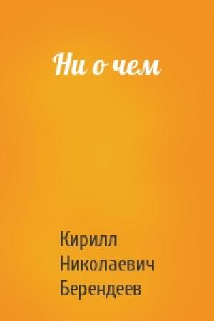 Обложка книги «Ни о чем» — Кирилл Берендеев