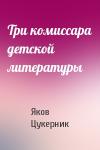 Яков Цукерник - Три комиссара детской литературы