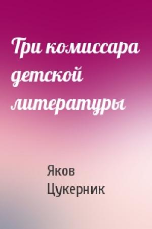 Обложка книги «Три комиссара детской литературы» — Яков Цукерник