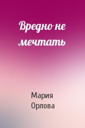 Обложка книги «Вредно не мечтать» — Мария Орлова