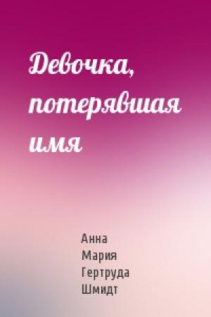 Обложка книги «Девочка, потерявшая имя» — Анна Мария Гертруда Шмидт