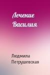 Людмила Петрушевская - Лечение Василия