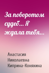За поворотом судеб… Я ждала тебя…