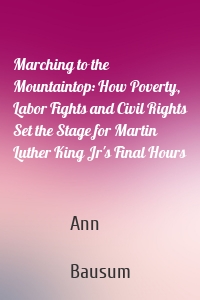 Marching to the Mountaintop: How Poverty, Labor Fights and Civil Rights Set the Stage for Martin Luther King Jr's Final Hours