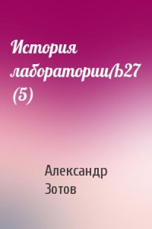 Обложка книги «История лабораторииЉ27 (5)» — Александр Зотов