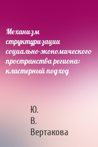 Механизм структуризации социально-экономического пространства региона: кластерный подход