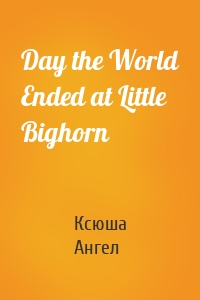 Day the World Ended at Little Bighorn