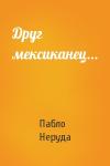 Пабло Неруда - Друг мексиканец...