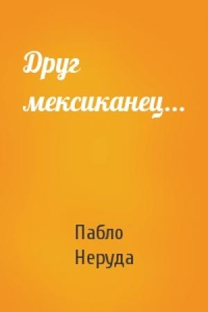 Обложка книги «Друг мексиканец...» — Пабло Неруда