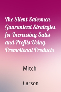 The Silent Salesmen. Guaranteed Strategies for Increasing Sales and Profits Using Promotional Products