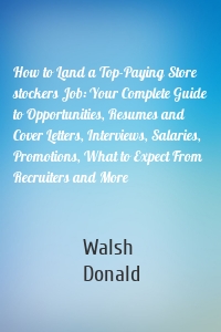 How to Land a Top-Paying Store stockers Job: Your Complete Guide to Opportunities, Resumes and Cover Letters, Interviews, Salaries, Promotions, What to Expect From Recruiters and More