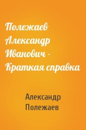 Обложка книги «Полежаев Александр Иванович - Краткая справка» — Александр Полежаев