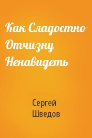 Обложка книги «Как Сладостно Отчизну Ненавидеть» — Сергей Шведов