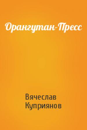 Обложка книги «Орангутан-Пресс» — Вячеслав Куприянов