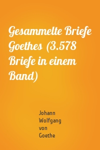 Gesammelte Briefe Goethes (3.578 Briefe in einem Band)