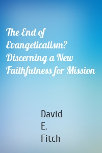 The End of Evangelicalism? Discerning a New Faithfulness for Mission