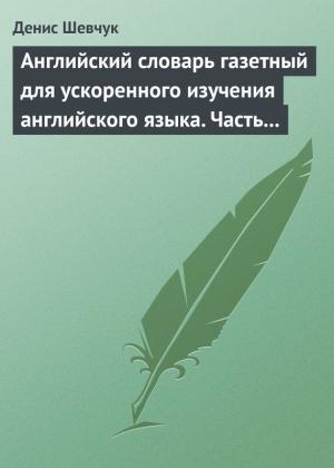 Обложка книги «Английский словарь газетный для ускоренного изучения английского языка. Часть 1 (2500 слов)» — Денис Шевчук