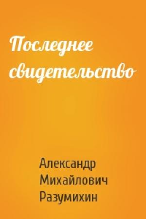 Обложка книги «Последнее свидетельство» — Ал Разумихин
