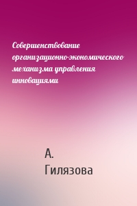 Совершенствование организационно-экономического механизма управления инновациями