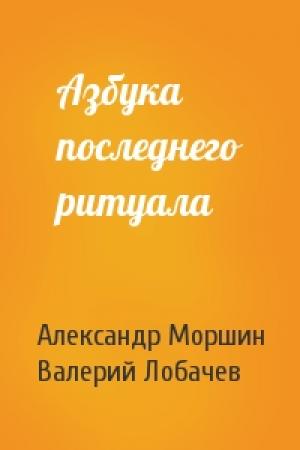 Обложка книги «Азбука последнего ритуала» — Александр Моршин, Валерий Константинович Лобачев