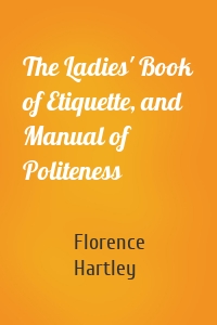 The Ladies' Book of Etiquette, and Manual of Politeness