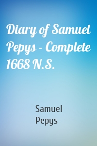 Diary of Samuel Pepys - Complete 1668 N.S.