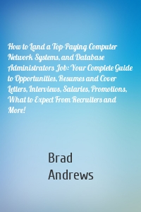 How to Land a Top-Paying Computer Network Systems, and Database Administrators Job: Your Complete Guide to Opportunities, Resumes and Cover Letters, Interviews, Salaries, Promotions, What to Expect From Recruiters and More!