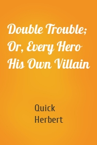 Double Trouble; Or, Every Hero His Own Villain