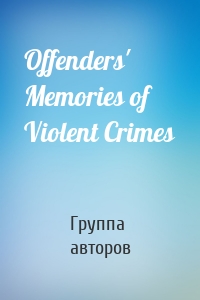 Offenders' Memories of Violent Crimes