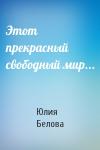 Юлия Белова - Этот прекрасный свободный мир...