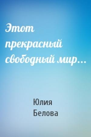Обложка книги «Этот прекрасный свободный мир...» — Юлия Белова