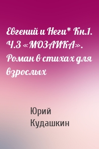 Евгений и Неги* Кн.1. Ч.3 «МОЗАИКА». Роман в стихах для взрослых