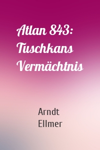 Atlan 843: Tuschkans Vermächtnis