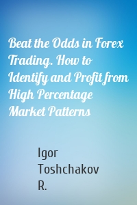 Beat the Odds in Forex Trading. How to Identify and Profit from High Percentage Market Patterns
