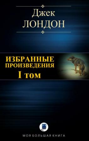 Обложка книги «Избранные произведения. Том I» — Джек Лондон