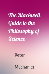 The Blackwell Guide to the Philosophy of Science