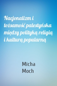 Nacjonalizm i tożsamość palestyńska między polityką religią i kulturą popularną